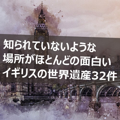 イギリス世界遺産 全32ヶ所はどこにある 地図付きで一挙まとめ