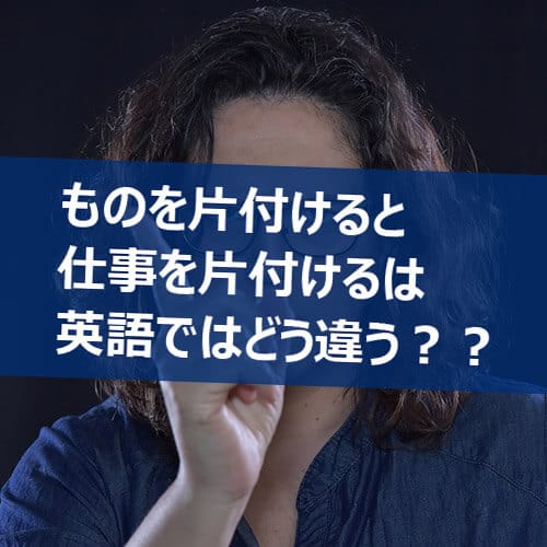 片付け は英語で何て言う 様々な状況を想定した７選 例文付き