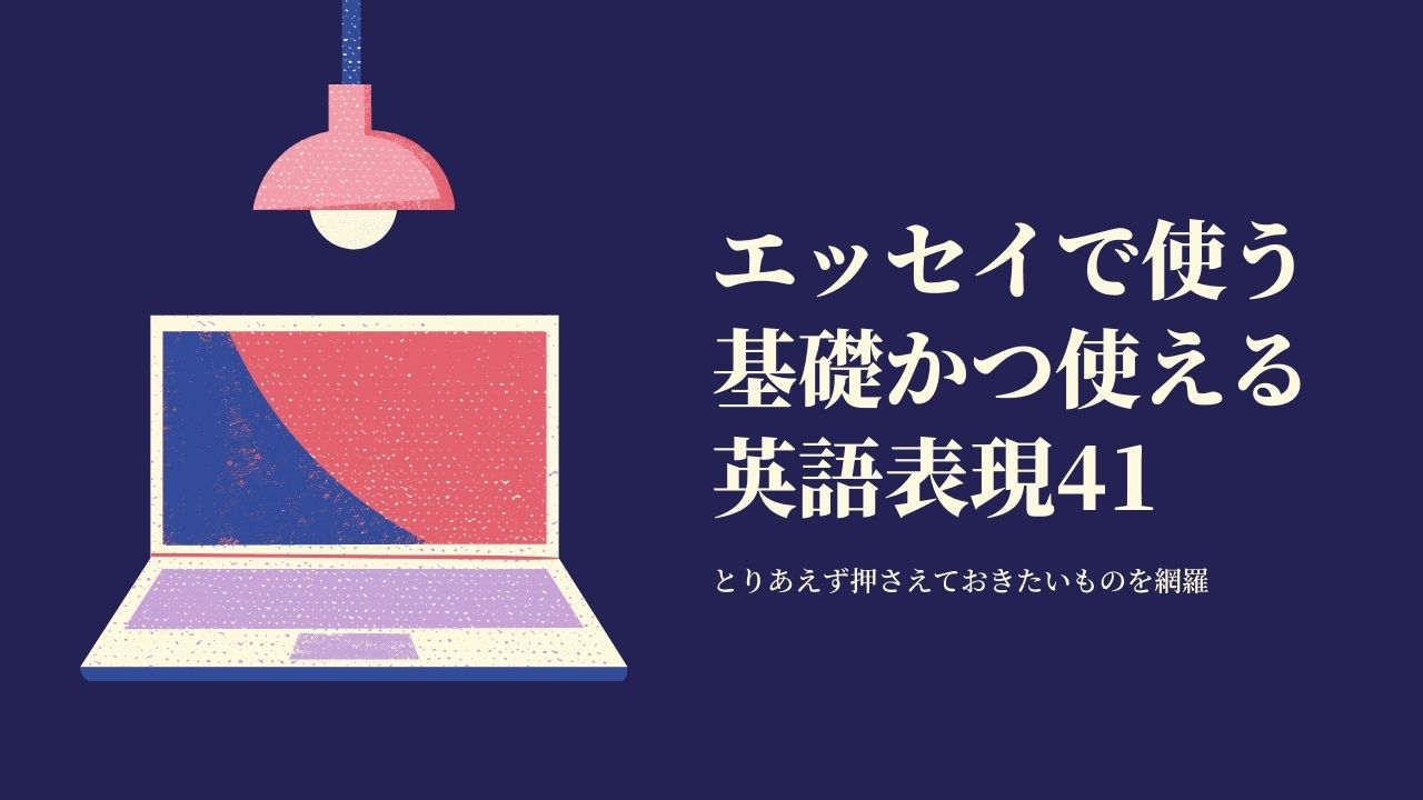 まず押さえておきたい 英語エッセイで使えるテッパンの基礎表現41選