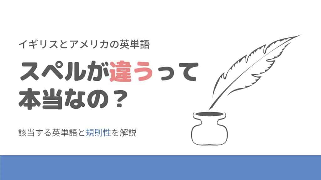 イギリス英語とアメリカ英語でスペルはどう違う 基本的な単語ルールを紹介